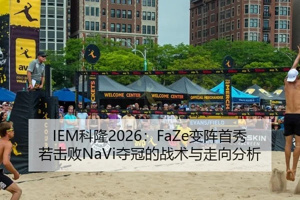 IEM科隆2026：FaZe变阵首秀若击败NaVi夺冠的战术与走向分析