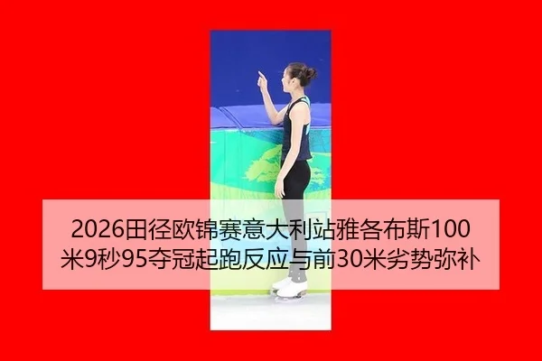 2026田径欧锦赛意大利站雅各布斯100米9秒95夺冠起跑反应与前30米劣势弥补