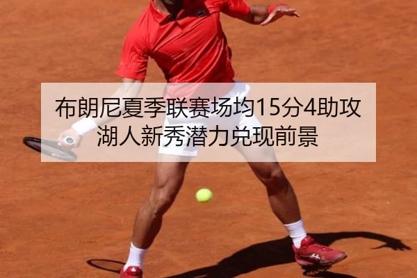 布朗尼夏季联赛场均15分4助攻 湖人新秀潜力兑现前景